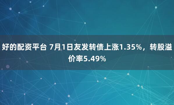 好的配资平台 7月1日友发转债上涨1.35%，转股溢价率5.49%
