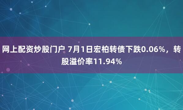 网上配资炒股门户 7月1日宏柏转债下跌0.06%，转股溢价率11.94%