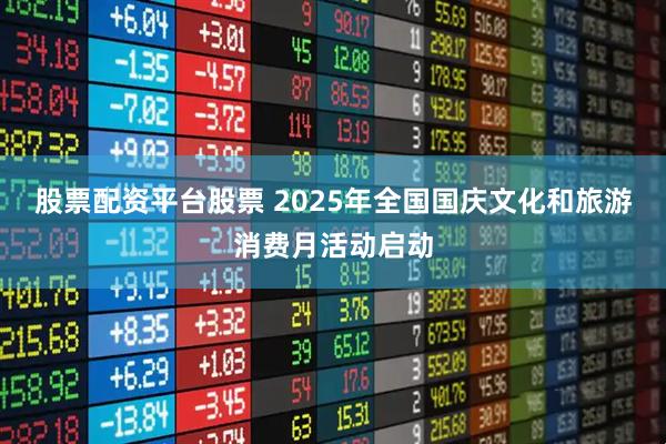 股票配资平台股票 2025年全国国庆文化和旅游消费月活动启动