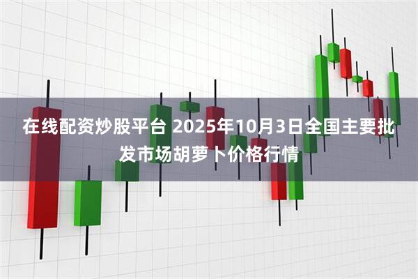 在线配资炒股平台 2025年10月3日全国主要批发市场胡萝卜价格行情